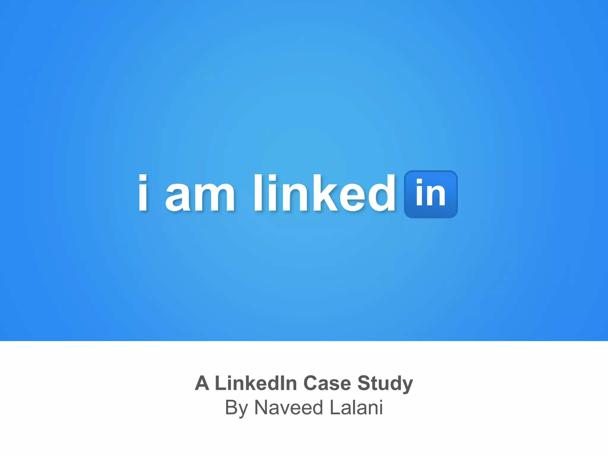 A LinkedIn Case Study
By Naveed Lalani
i am linked in
 