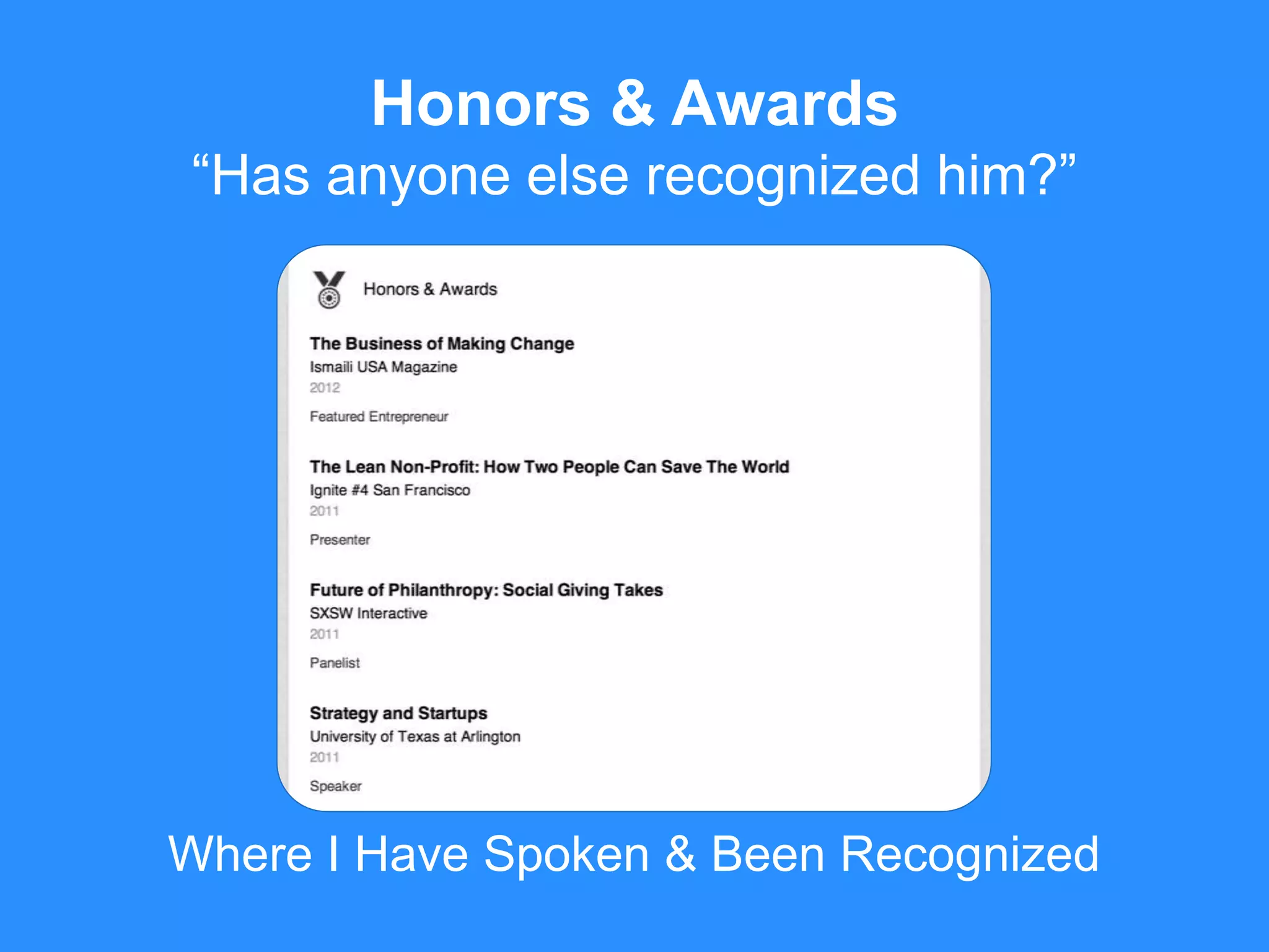 Where I Have Spoken & Been Recognized
Honors & Awards
“Has anyone else recognized him?”
 