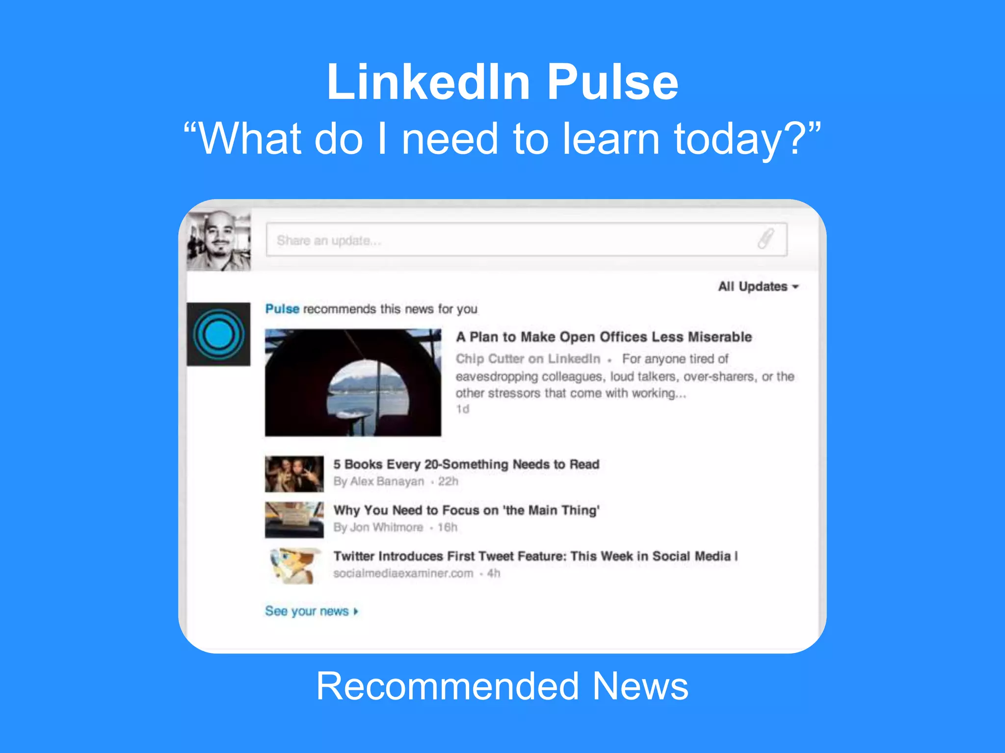 Recommended News
LinkedIn Pulse
“What do I need to learn today?”
 