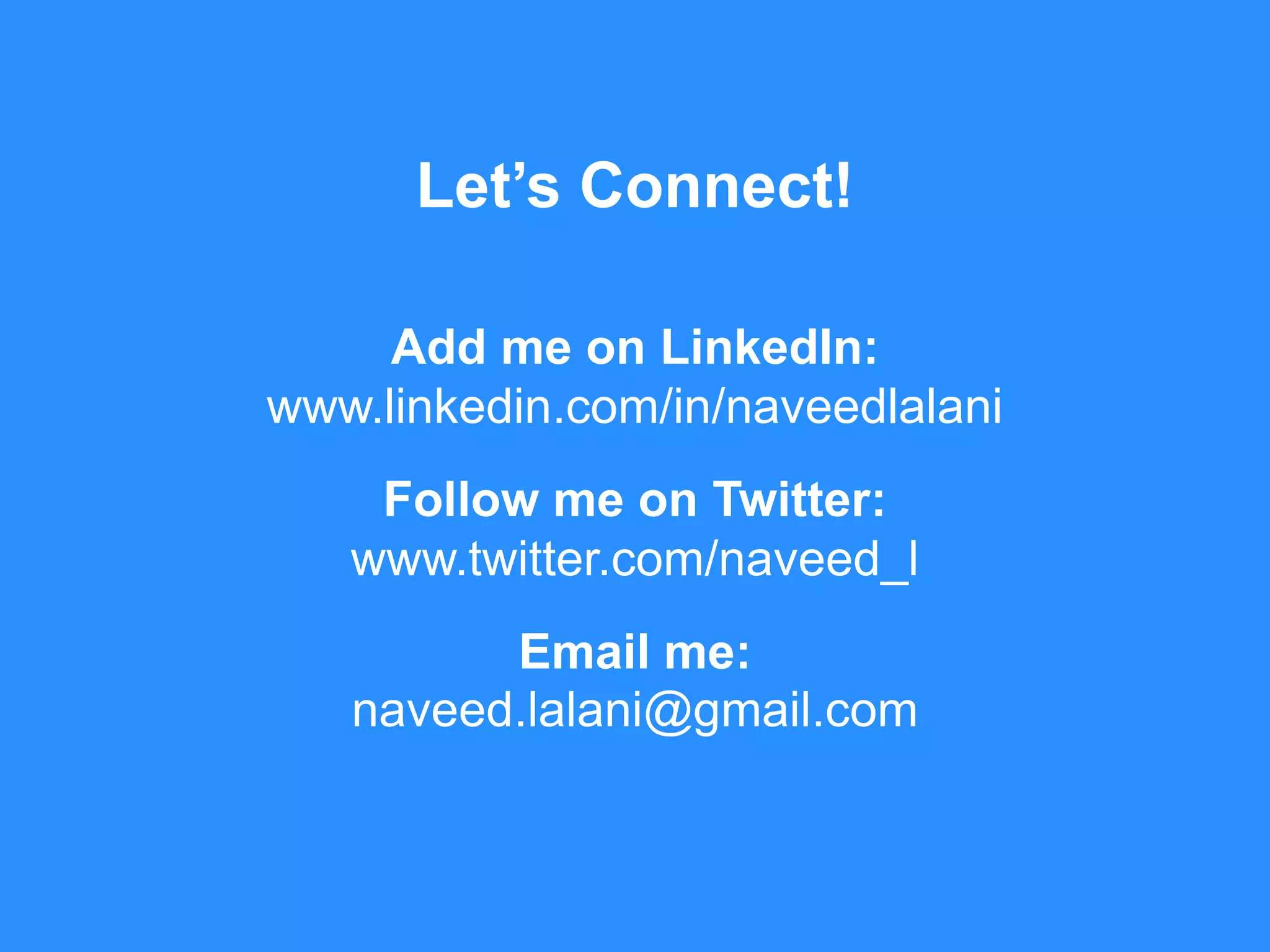 Let’s Connect!
Add me on LinkedIn:
www.linkedin.com/in/naveedlalani
Follow me on Twitter:
www.twitter.com/naveed_l
Email me:
naveed.lalani@gmail.com
 