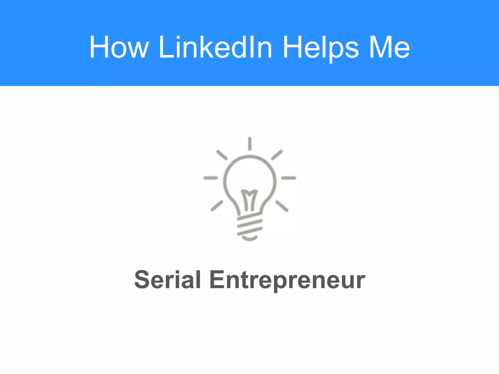 How LinkedIn Helps Me
Serial Entrepreneur
 