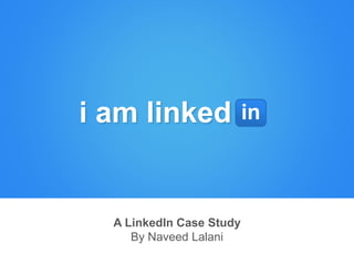 A LinkedIn Case Study
By Naveed Lalani
i am linked in
 