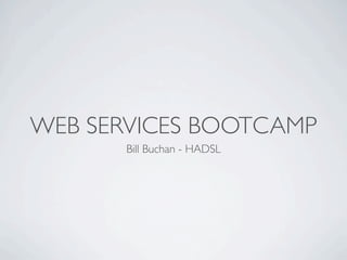WEB SERVICES BOOTCAMP
       Bill Buchan - HADSL
 