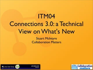 ITM04
Connections 3.0: a Technical
View on What's New
Stuart McIntyre
Collaboration Matters
 