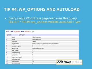 TIP #4: WP_OPTIONS AND AUTOLOAD
● Every single WordPress page load runs this query
SELECT * FROM wp_options WHERE autoload = 'yes'
 