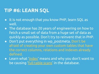 TIP #6: LEARN SQL
● It is not enough that you know PHP, learn SQL as
well.
● The database has 20 years of engineering on h...