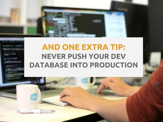 AND ONE EXTRA TIP:
NEVER PUSH YOUR DEV
DATABASE INTO PRODUCTION
 
