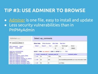 TIP #3: USE ADMINER TO BROWSE
● Adminer is one file, easy to install and update
● Less security vulnerabilities than in
PHPMyAdmin
 