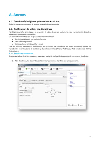 17
5. Recursos
Los tipos de archivo que pueden ser utilizados como recursos dentro de las páginas son:
 Imágenes en formato .PNG
 Imágenes en formato .JPEG
 Imágenes en formato .GIF
 Audios en formato .MP3
 Vídeos en formato .MP4
 Documento en formato .PDF
 Contenido externo comprimido en formato .ZIP (.doc, .ppt, .xcl, .pdf, .xls…)
 