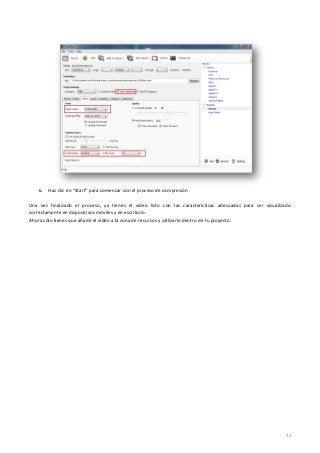 22
6. Haz clic en “Start” para comenzar con el proceso de compresión
Una vez finalizado el proceso, ya tienes el vídeo listo con las características adecuadas para ser visualizado
correctamente en dispositivos móviles y en escritorio.
Ahora sólo tienes que añadir el vídeo a la zona de recursos y utilizarlo dentro de tu proyecto.
 