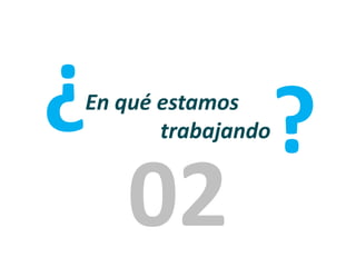 ?

En qué estamos
trabajando

02

?

 
