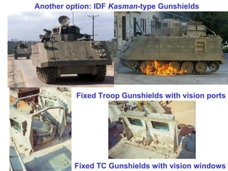 Another option: IDF Kasman-type Gunshields




          Fixed Troop Gunshields with vision ports




          Fixed TC Gunshields with vision windows
 