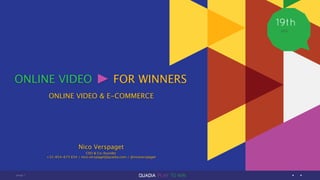 page
APR
19th
1
Nico Verspaget
CEO & Co-founder
+31-654-673 654 / nico.verspaget@quadia.com / @nicoverspaget
ONLINE VIDEO FOR WINNERS
ONLINE VIDEO & E-COMMERCE
 