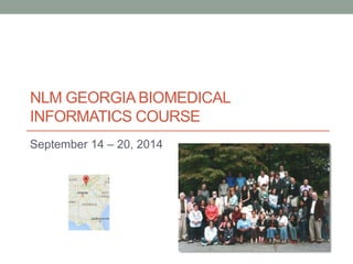 NLM GEORGIA BIOMEDICAL
INFORMATICS COURSE
September 14 – 20, 2014
 