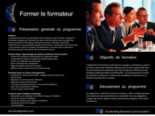 Accelerating Business Communication
Former le formateur
Objectifs de formation
Auditoire
Le programme permet aux participants de se familiariser avec les idées, stratégies et
techniques créatives qui répondent aux besoins des formateurs dans la plupart des
secteurs d’activité (informatique, télécommunications, éducation, fabrication
industrielle etc.). Les participants acquièrent des notions - techniques et non-techniques
- qu’ils peuvent mettre en pratique immédiatement, aussi bien dans le cadre de la
formation que dans celui de leur environnement de travail.
Première étape: Apprentissage des adultes et facilitation de la formation
· Prendre en compte les caratéristiques de l’apprenant adulte
· Comprendre les styles et modèles de l’apprentissage adulte
· Choisir une méthode de présentation
· Gérer la diversité des compétences
· Régler les détails du plan de formation
· Mettre en place l’environnement d’apprentissage
Deuxième étape: les séances d’enseignement
· Compétences communicationnelles: langage corporel, regard, voix
· Ecoute active
· Obstacles à la communication efficiente
· Début de la session de formation
· Techniques de questionnement et de questions/réponses
· Gérer les comportement s difficiles
· Fin de la session de formation
Troisième étape: Feedback et évaluation
· Généralités sur le feedback et les différents types de feedback
· Donner et recevoir le feedback
· Utiliser les questions pour générer le feedback
· Evaluations de fin de formation
· L’auto-feedback
L’objectif de la formation est de faire du manager un facilitateur, grâce à
la mise en oeuvre de méthodes efficaces pour se faire comprendre dans
des environnements présentant des styles de gestion différents et des
pratiques professionnelles mutliculturelles. La prise de parole en public,
qui favorise la cohésion et renforce les compétences d’écoute, est un
élément essentiel de ce module.
Déroulement du programme
Le programme se déroule sur deux à cinq jours, selon la taille du groupe.
Une expérience des présentations est souhaitée mais pas obligatoire.
Langues de travail: anglais, français, allemand ou espagnol. Lieu à votre
convenance.
Présentation générale du programme
nlm-development.com
 