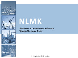 NLMK
5-6 September 2013, London
Sberbank CIB One-on-One Conference
"Russia: The Inside Track"
 