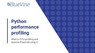 Python
performance
profiling
What is CPU profiling and
lessoned learned using it
 