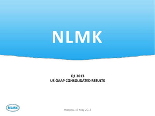 1
NLMK
Moscow, 17 May 2013
Q1 2013
US GAAP CONSOLIDATED RESULTS
 