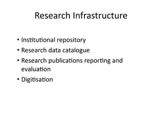 Research	
  Infrastructure
• Ins8tu8onal	
  repository	
  
• Research	
  data	
  catalogue	
  
• Research	
  publica8ons	
  repor8ng	
  and	
  
evalua8on	
  
• Digi8sa8on
 