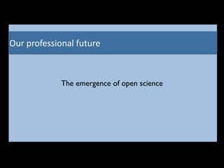 Our	
  professional	
  future
The emergence of open science
 