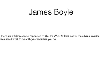 There are a billion people connected to the, the Web. At least one of them has a smarter
idea about what to do with your data than you do.
James Boyle
 