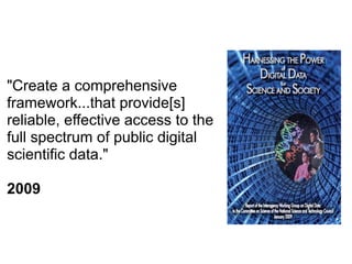 "Create a comprehensive
framework...that provide[s]
reliable, effective access to the
full spectrum of public digital
scientific data."
2009
 