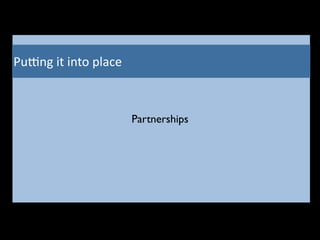 Pu6ng	
  it	
  into	
  place
Partnerships
 