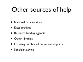 Other sources of help
• National data services
• Data archives
• Research funding agencies
• Other libraries
• Growing number of books and reports
• Specialist advice
 