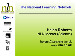 The National Learning Network Helen Roberts NLN Mentor (Science) helenr@ westherts .ac.uk www .nln.ac.uk 