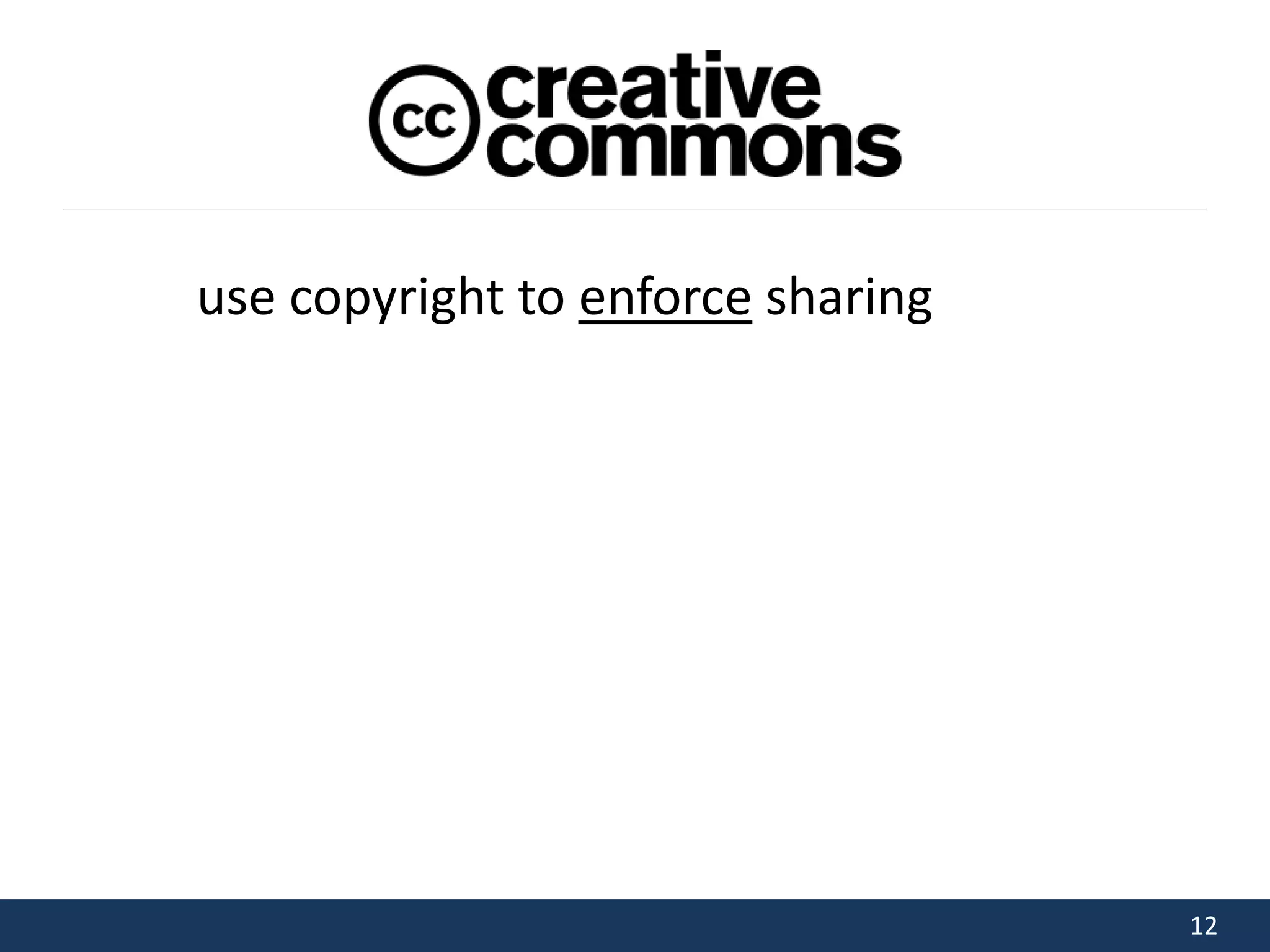 12 
use copyright to enforce sharing 
 