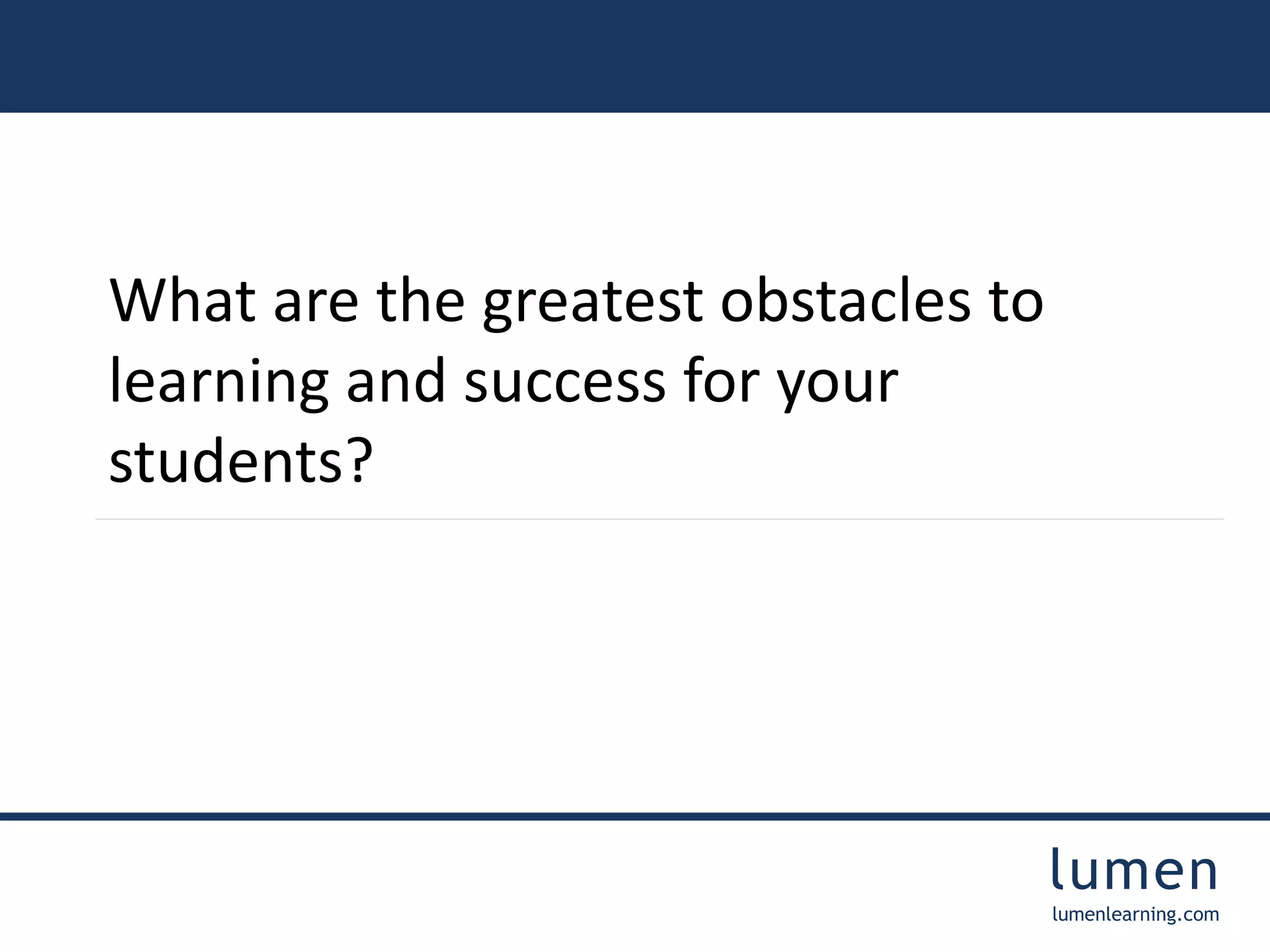 lumen 
lumenlearning.com 
What are the greatest obstacles to 
learning and success for your 
students? 
 