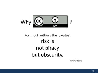 16 
Why ? 
For most authors the greatest 
risk is 
not piracy 
but obscurity. 
- Tim O’Reilly 
 