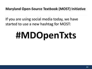 24 
Maryland Open-Source Textbook (MOST) Initiative 
If you are using social media today, we have 
started to use a new hashtag for MOST: 
#MDOpenTxts 
 