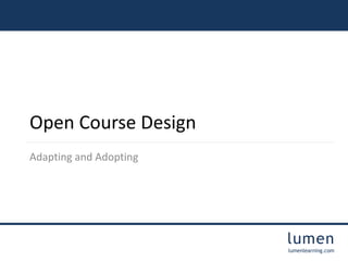 lumen 
lumenlearning.com 
Open Course Design 
Adapting and Adopting 
 
