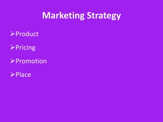 Marketing Strategy
Product
Pricing
Promotion
Place
 