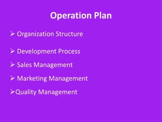 Operation Plan
 Organization Structure

 Development Process
 Sales Management
 Marketing Management
Quality Management
 