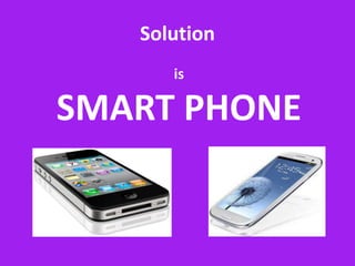 Solution
      is

SMART PHONE
 