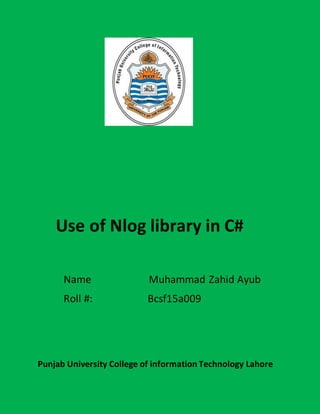 Use of Nlog library in C#
Name Muhammad Zahid Ayub
Roll #: Bcsf15a009
Punjab University College of information Technology Lahore
 