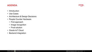 AGENDA
• Introduction
• Use Cases
• Architecture & Design Decisions
• People Counter Hardware
• First approach
• Image recognition
• Final solution
• Oracle IoT Cloud
• Backend integration
4nlOUG Tech Experience 2018: People Counter
 