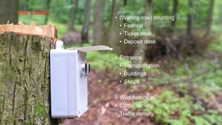 USE CASES
• (Waiting row) counting
• Festival
• Ticket desk
• Deposit desk
• Entrance
• Transportation
• Buildings
• Shops
• Wild detection
• Cattle density
• Traffic density
7
 