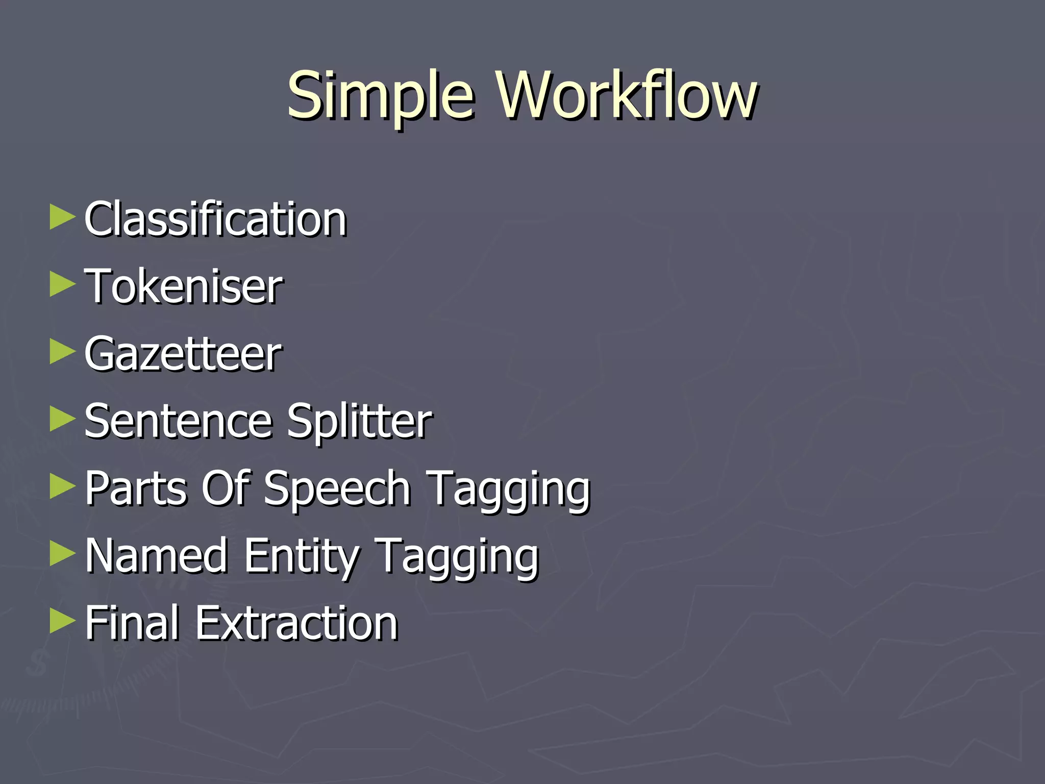Simple Workflow Classification Tokeniser Gazetteer Sentence Splitter Parts Of Speech Tagging Named Entity Tagging Final Extraction 