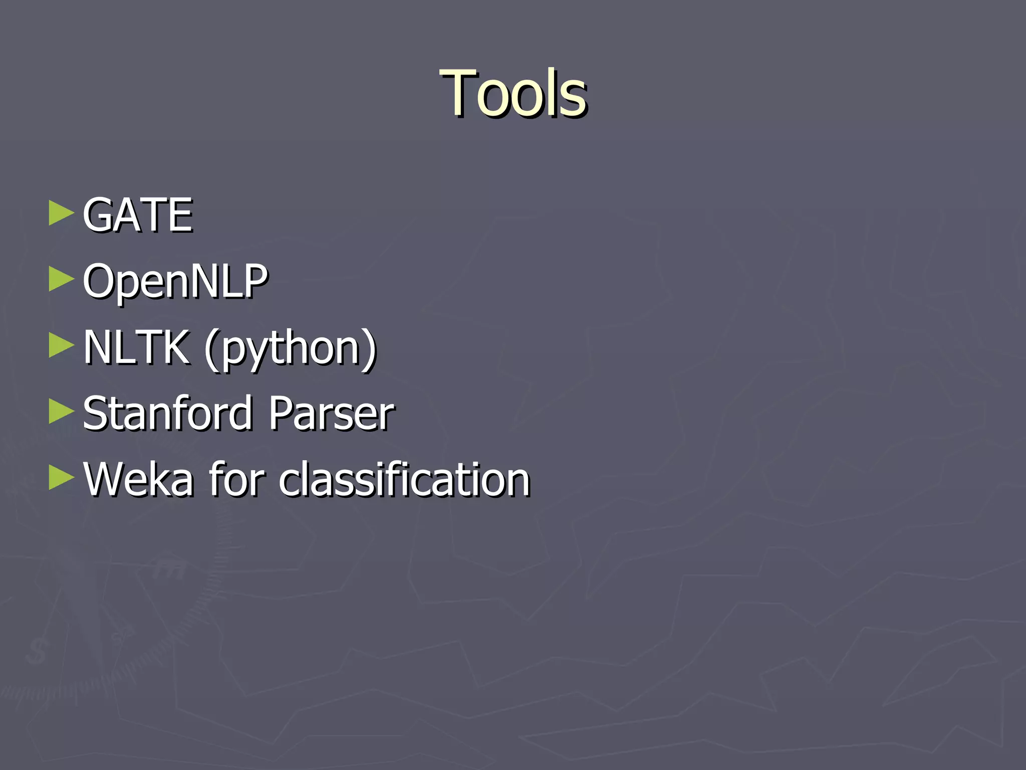 Tools GATE OpenNLP NLTK (python) Stanford Parser Weka for classification 