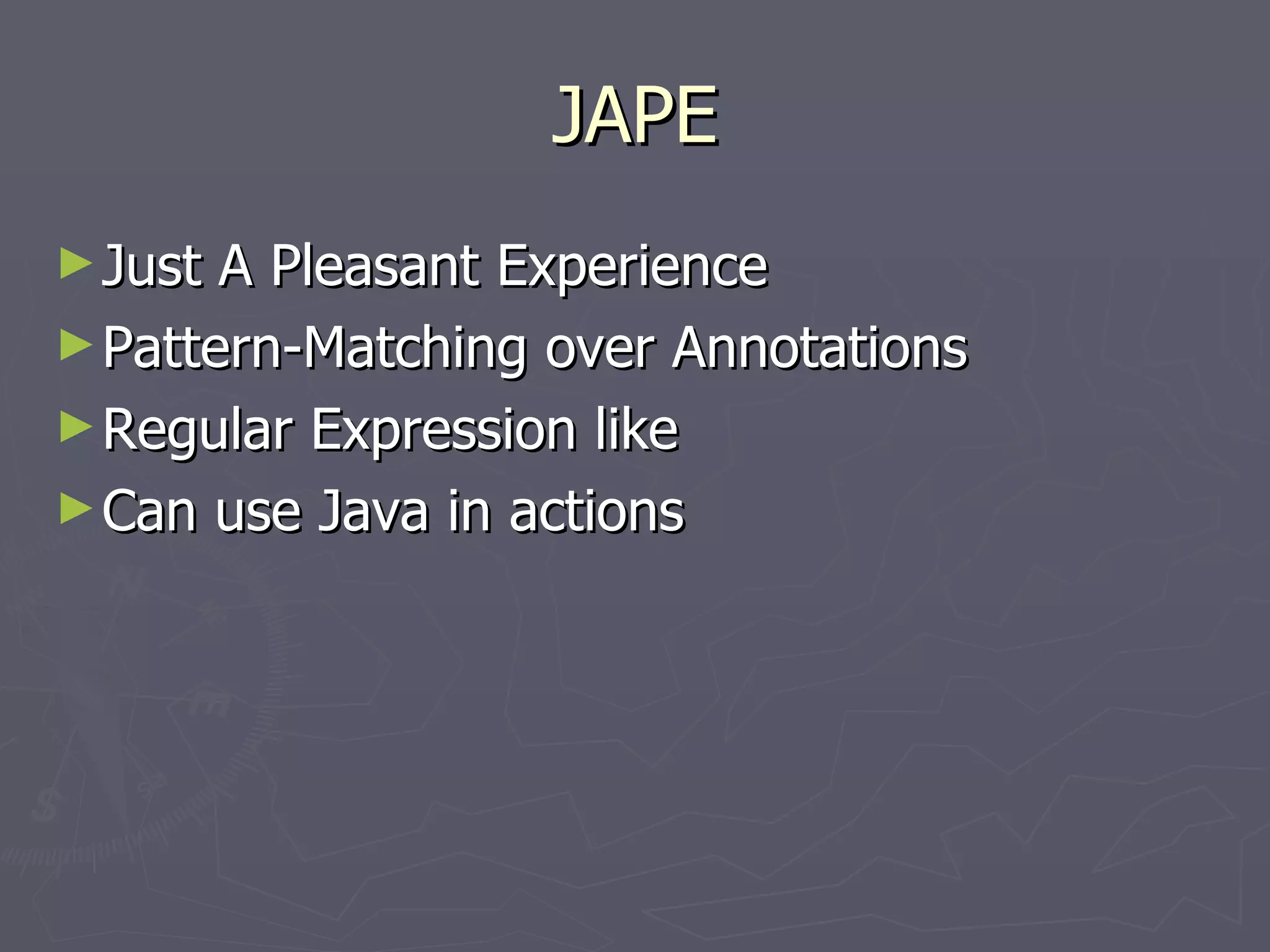 JAPE Just A Pleasant Experience Pattern-Matching over Annotations Regular Expression like Can use Java in actions 