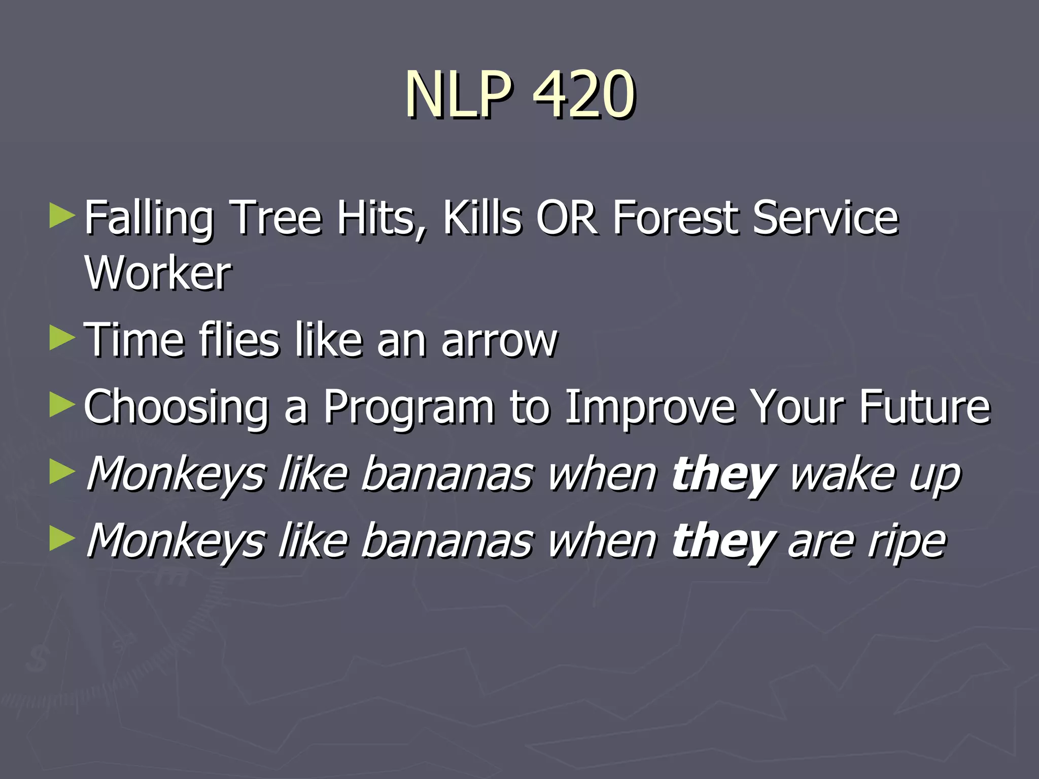 NLP 420 Falling Tree Hits, Kills OR Forest Service Worker Time flies like an arrow Choosing a Program to Improve Your Future Monkeys like bananas when they wake up Monkeys like bananas when they are ripe 
