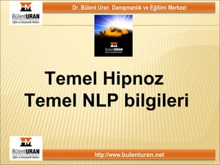 Temel Hipnoz  Temel NLP bilgileri Dr. Bülent Uran  Danışmanlık ve Eğitimi Merkezi http://www. bulenturan.net 