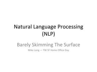 Natural Language Processing (NLP) Barely Skimming The Surface Mike Long — TW SF Home Office Day 