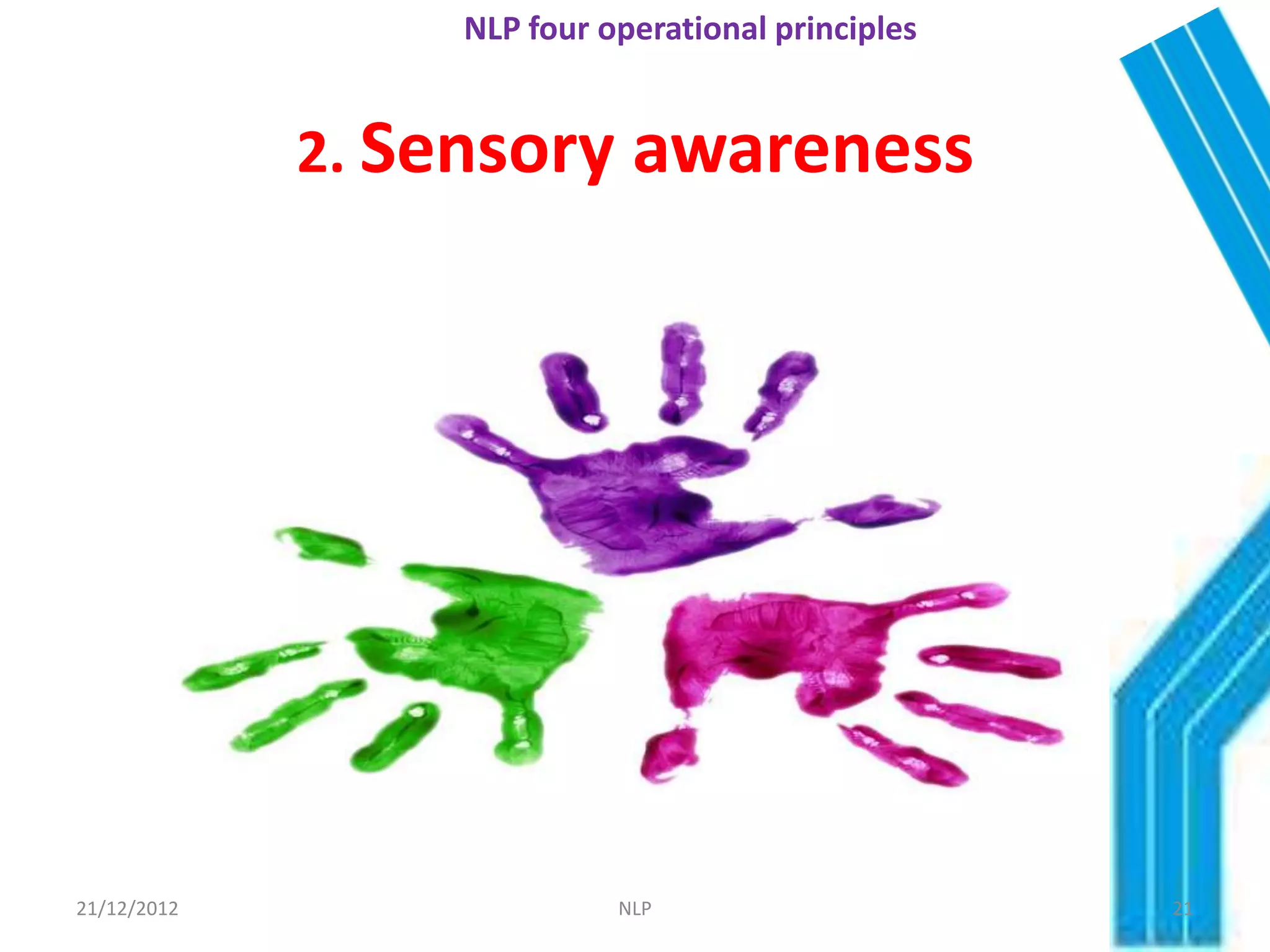 NLP four operational principles


             2. Sensory awareness




21/12/2012                 NLP                     21
 