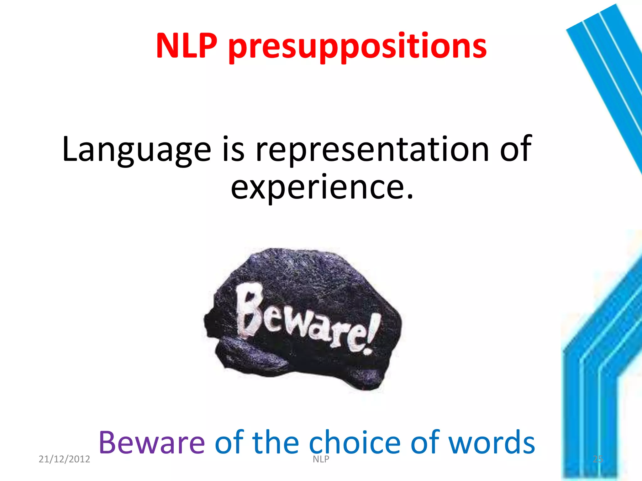 NLP presuppositions

    Language is representation of
              experience.




21/12/2012
             Beware of the choice of words
                           NLP               25
 