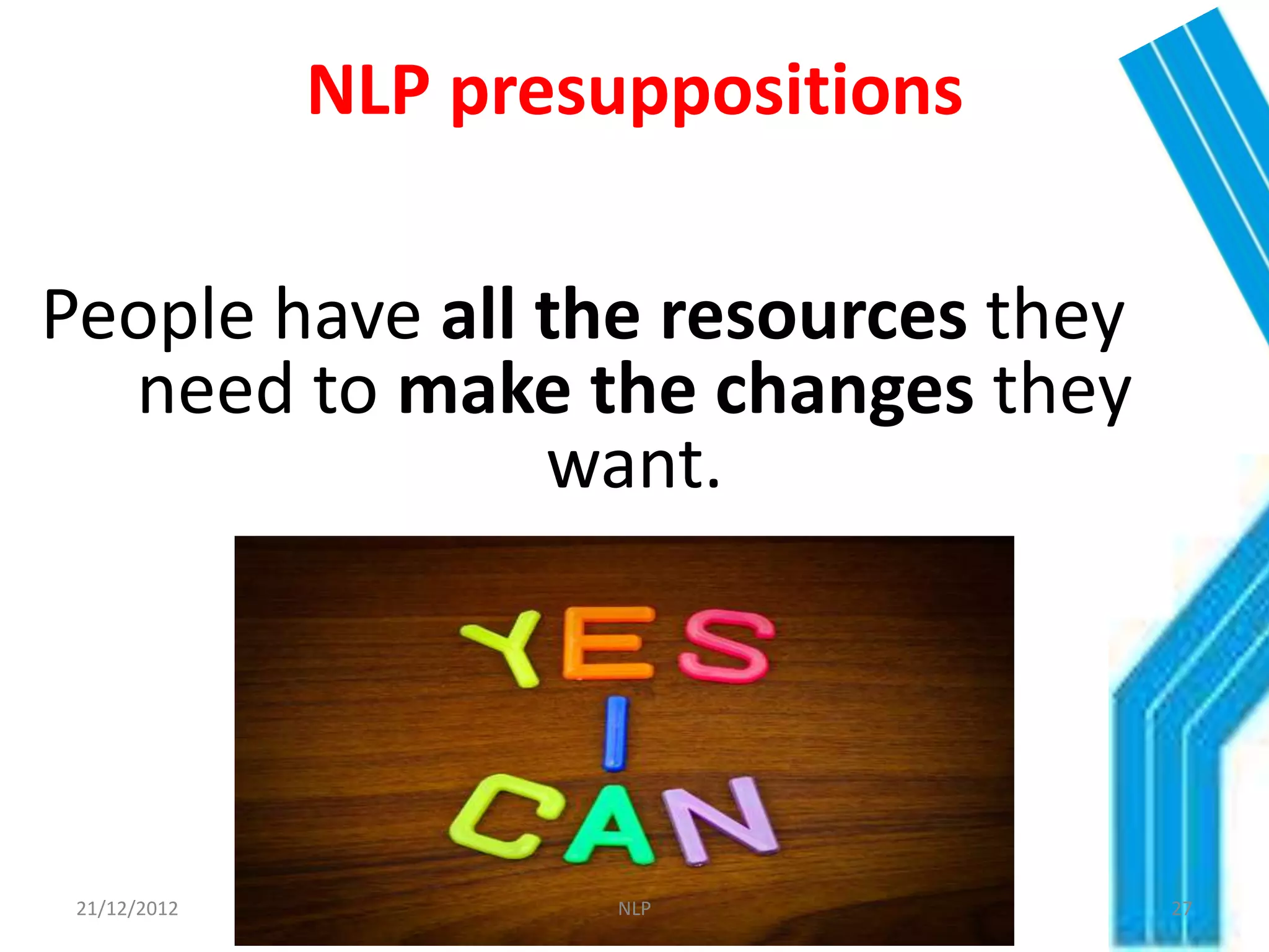 NLP presuppositions

People have all the resources they
  need to make the changes they
                want.




 21/12/2012            NLP           27
 