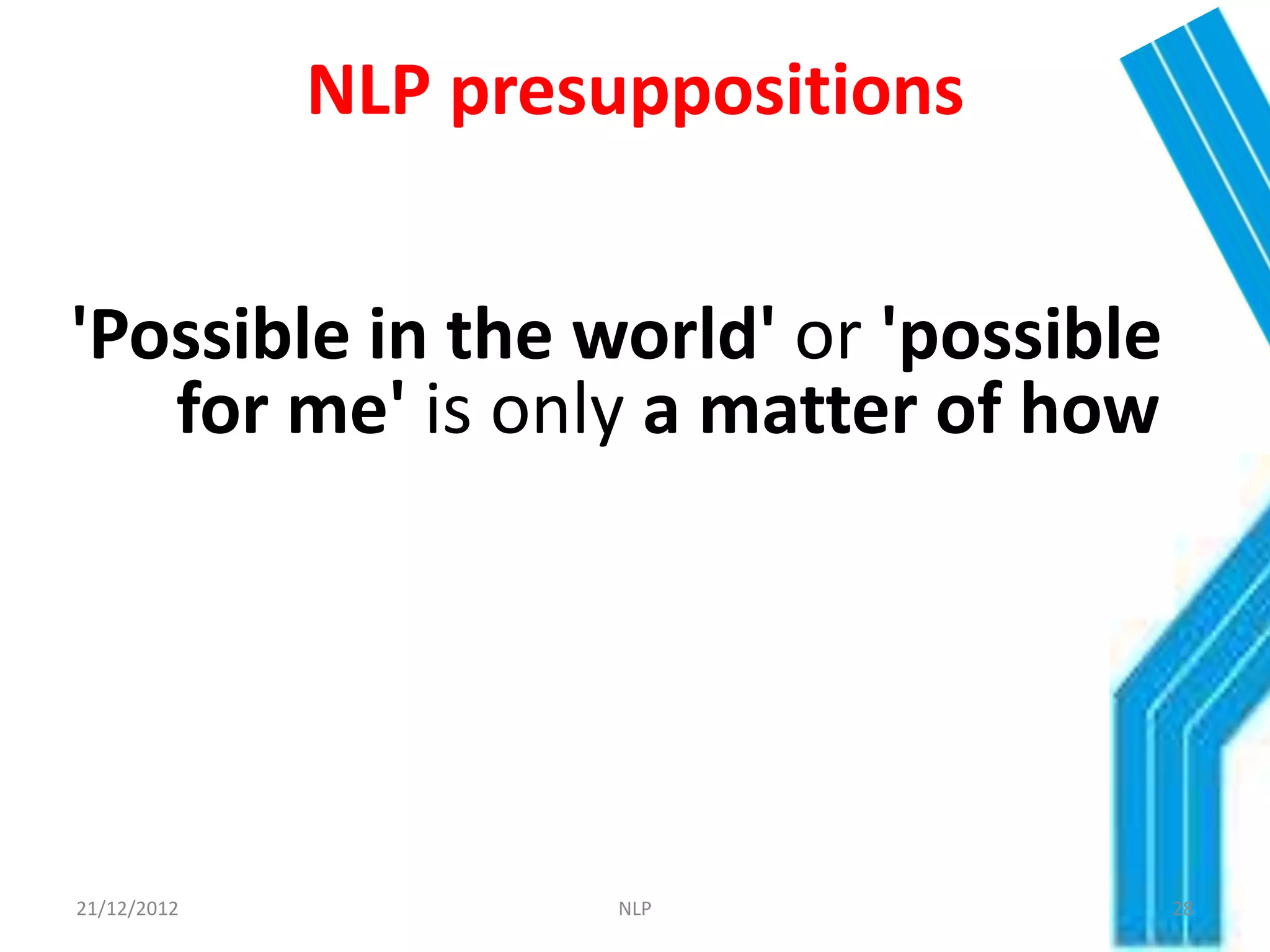 NLP presuppositions


'Possible in the world' or 'possible
   for me' is only a matter of how




21/12/2012            NLP              28
 
